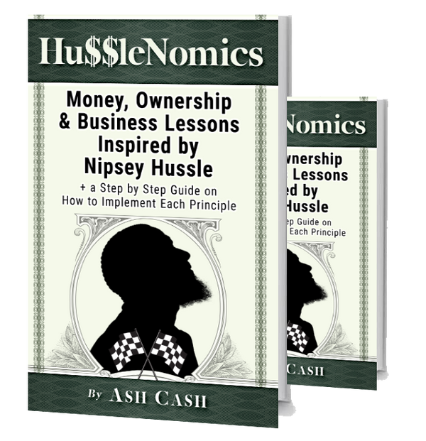 HussleNomics: Money, Ownership & Business Lessons Inspired by Nipsey Hussle + a Step by Step Guide on How to Implement Each Principle